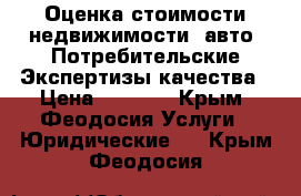 Оценка стоимости недвижимости, авто. Потребительские Экспертизы качества › Цена ­ 3 000 - Крым, Феодосия Услуги » Юридические   . Крым,Феодосия